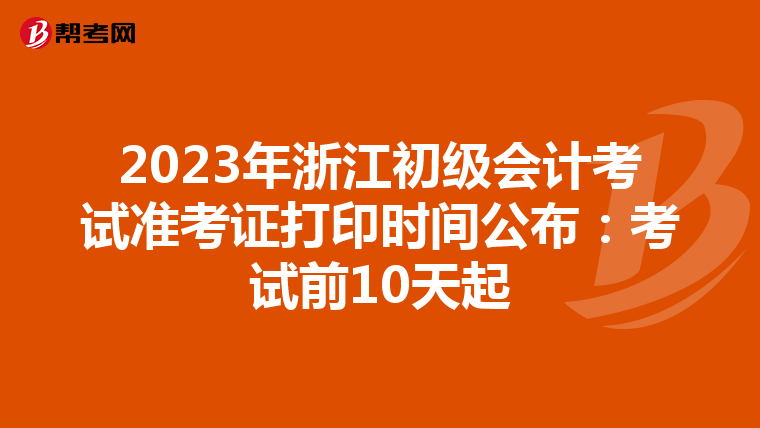 2023年浙江初级会计考试准考证打印时间公布：考试前10天起