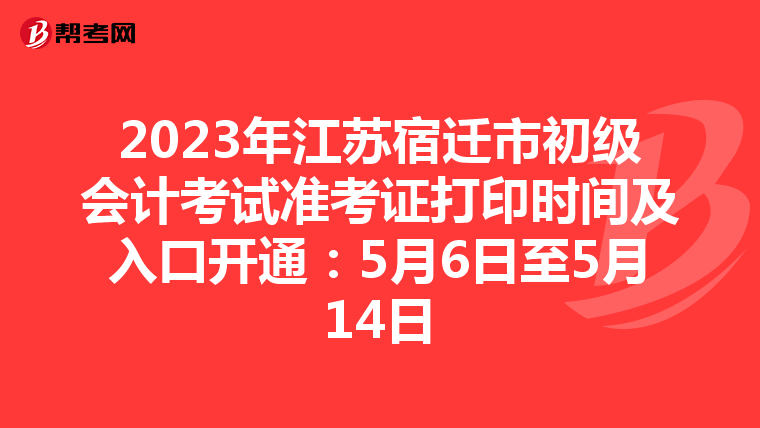 2023年江苏宿迁市初级会计考试准考证打印时间及入口开通：5月6日至5月14日