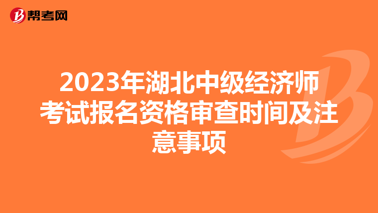 2023年湖北中级经济师考试报名资格审查时间及注意事项