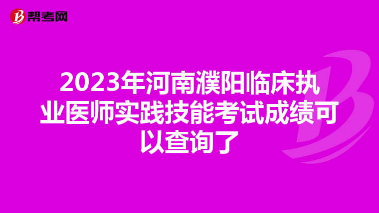 2023年河南濮陽臨床執業醫師實踐技能考試成績可以查詢了