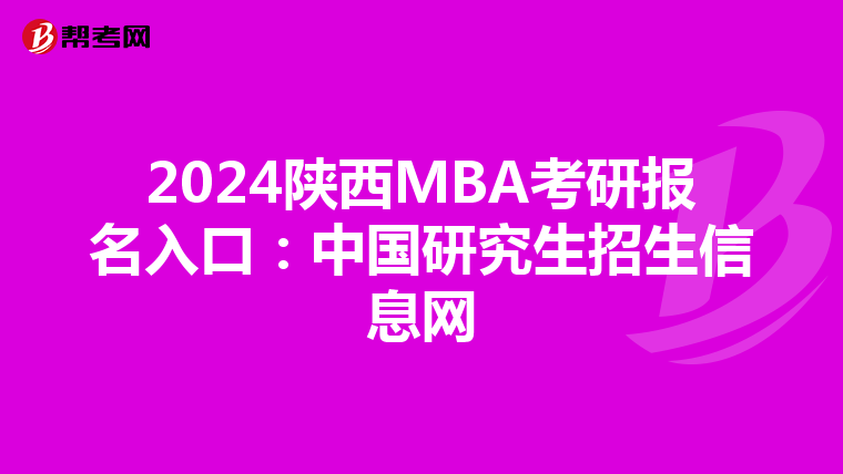 2024陕西MBA考研报名入口：中国研究生招生信息网