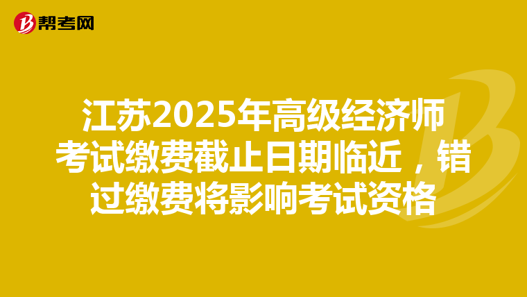 江苏2025年高级经济师考试缴费截止日期临近，错过缴费将影响考试资格