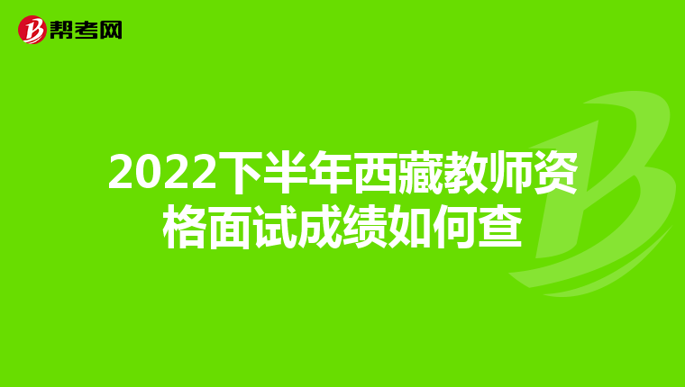 2022下半年西藏教师资格面试成绩如何查