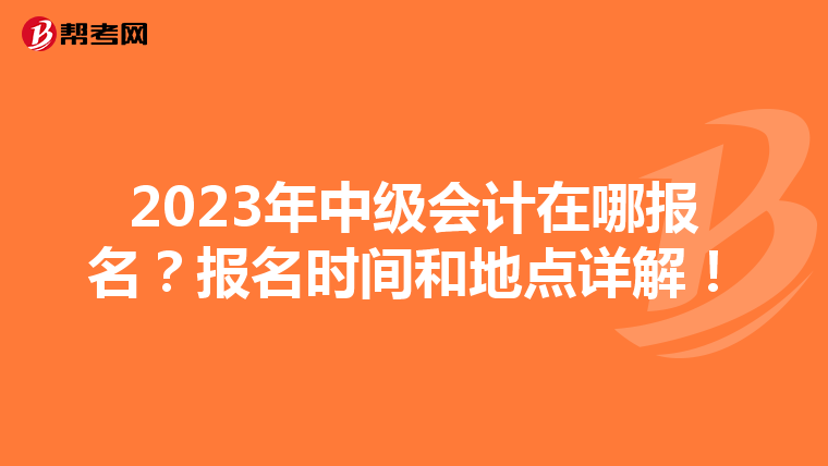 2023年中级会计在哪报名?报名时间和地点详解!