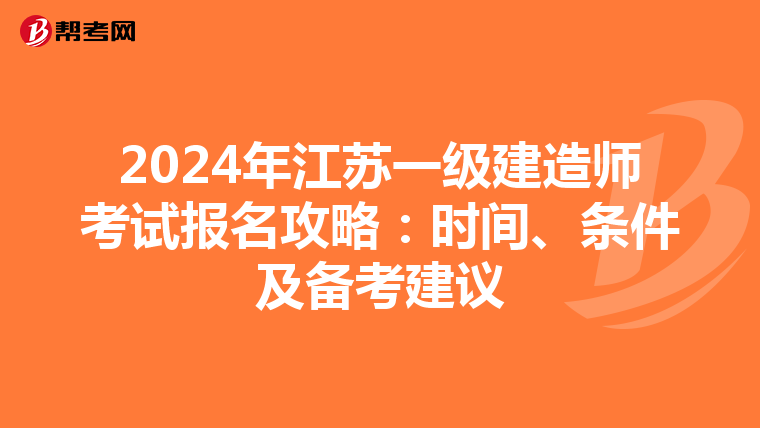 2024年江苏一级建造师考试报名攻略：时间、条件及备考建议