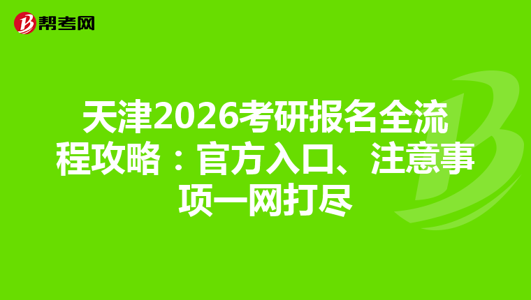 天津2026考研报名全流程攻略：官方入口、注意事项一网打尽