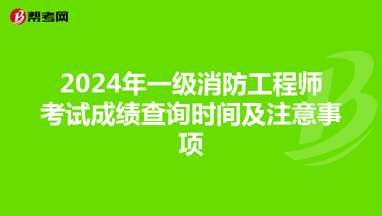 2024年一级消防工程师考试成绩查询时间及注意事项