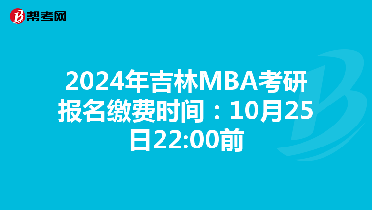 2024年吉林MBA考研報名繳費時間：10月25日22:00前