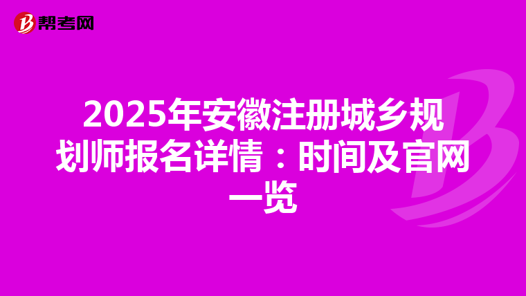 2025年安徽注冊(cè)城鄉(xiāng)規(guī)劃師報(bào)名詳情:時(shí)間及官網(wǎng)一覽