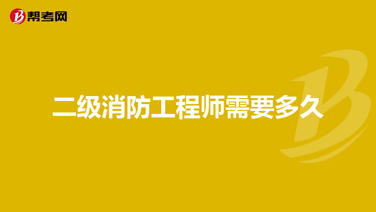 二级消防工程师需要多久