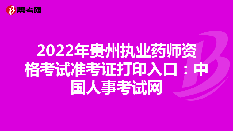 2022年贵州执业药师资格考试准考证打印入口：中国人事考试网