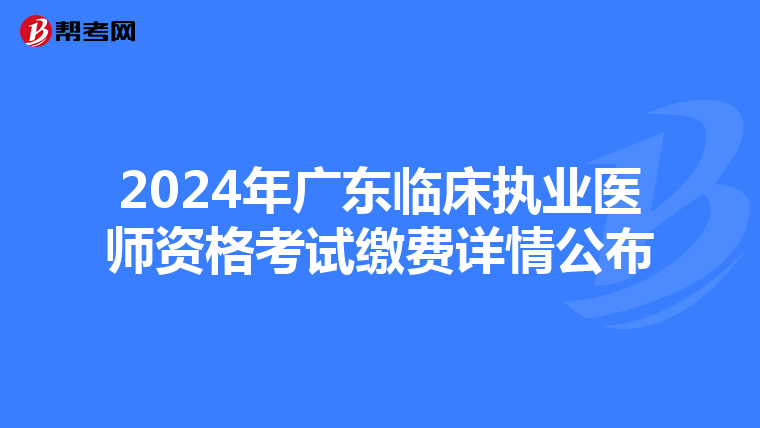 2024年廣東臨床執業醫師資格考試繳費詳情公布