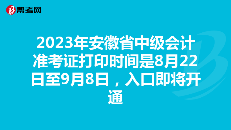 2023年安徽省中级会计准考证打印时间是8月22日至9月8日，入口即将开通