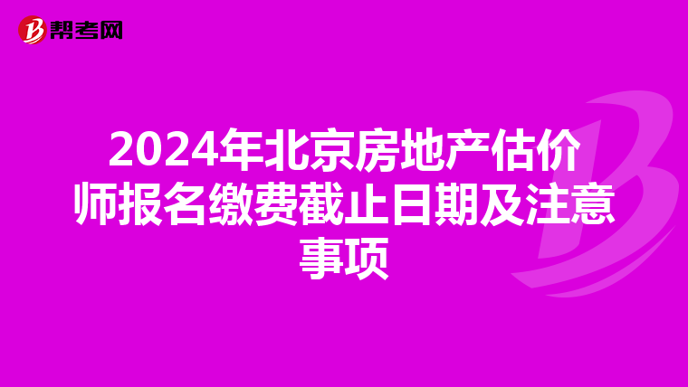 2024年北京房地產估價師報名繳費截止日期及注意事項