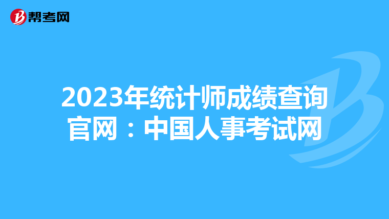2023年統(tǒng)計(jì)師成績(jī)查詢(xún)官網(wǎng)：中國(guó)人事考試網(wǎng)