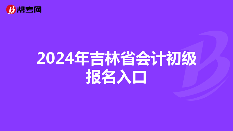 2024年吉林省會(huì)計(jì)初級(jí)報(bào)名入口