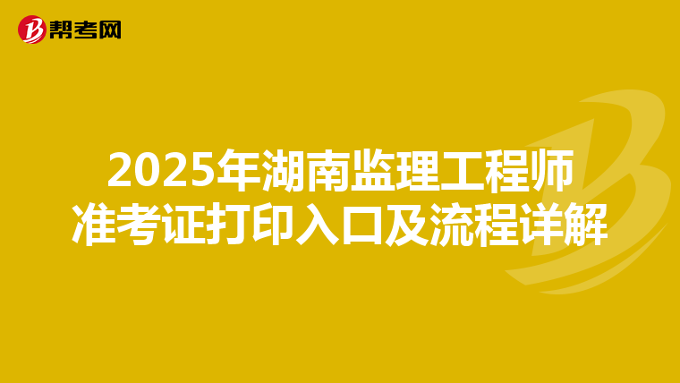 2025年湖南监理工程师准考证打印入口及流程详解