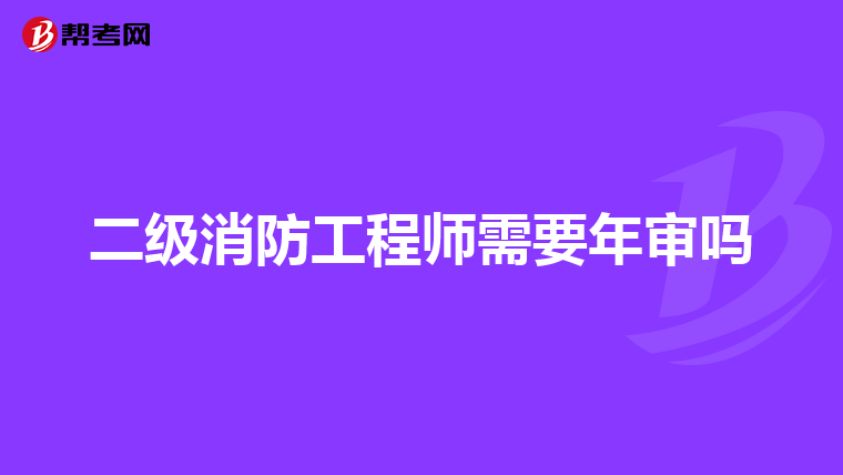 二级消防工程师需要年审吗