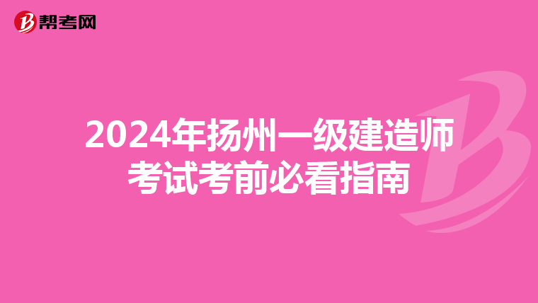 2024年扬州一级建造师考试考前必看指南