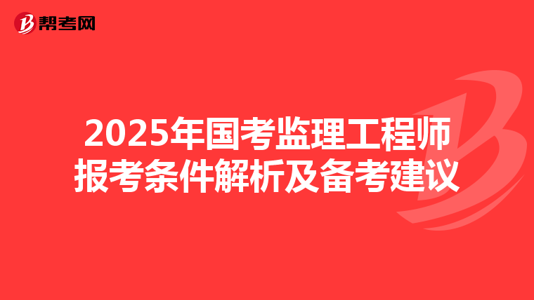 2025年国考监理工程师报考条件解析及备考建议