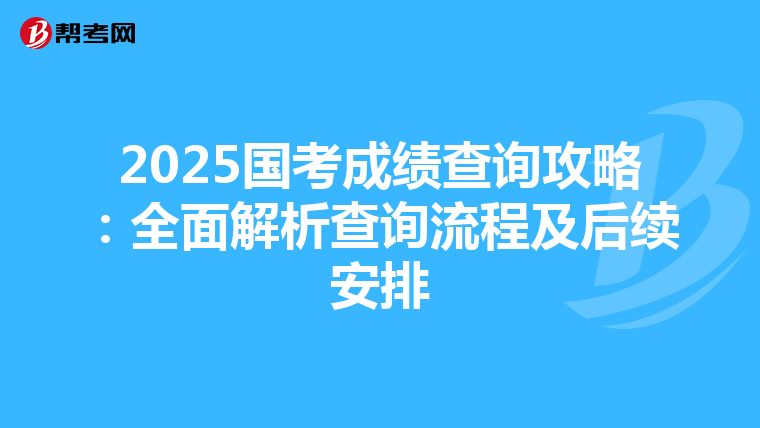 2025国考成绩查询攻略：全面解析查询流程及后续安排