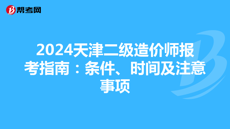 2024天津二级造价师报考指南：条件、时间及注意事项