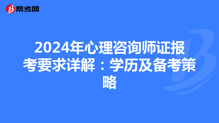 2024年心理咨询师证报考要求详解：学历及备考策略