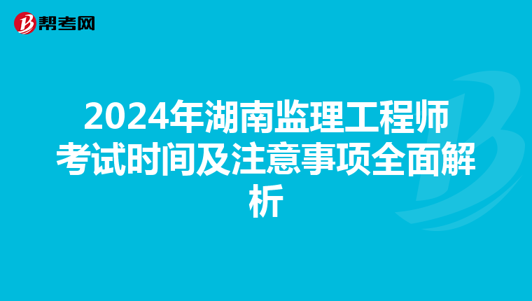 2024年湖南监理工程师考试时间及注意事项全面解析