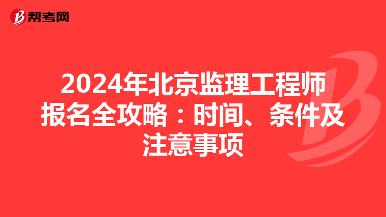2024年北京监理工程师报名全攻略：时间、条件及注意事项
