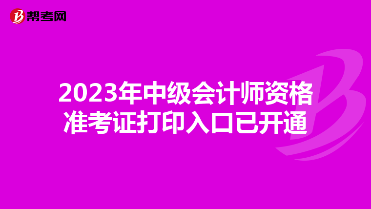 2023年中级会计师资格准考证打印入口已开通