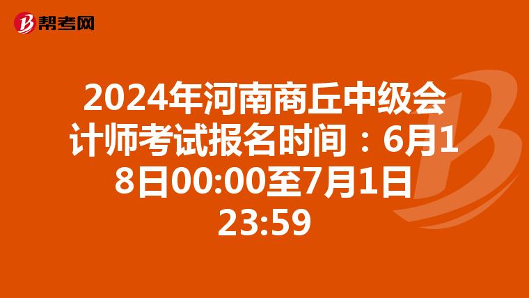 2024年河南商丘中级会计师考试报名时间:6月18日00:00至7月1日23:59
