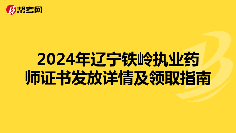 2024年辽宁铁岭执业药师证书发放详情及领取指南