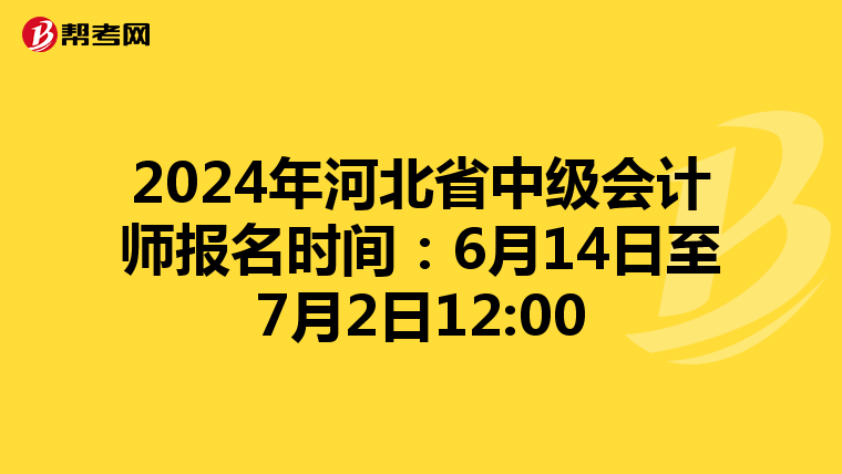 2024年河北省中级会计师报名时间：6月14日至7月2日12:00