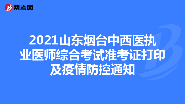 2021山東煙臺中西醫(yī)執(zhí)業(yè)醫(yī)師綜合考試準考證打印及疫情防控通知