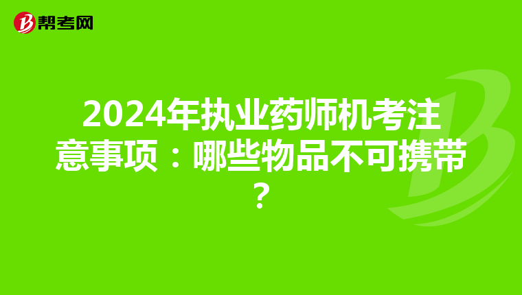 2024年执业药师机考注意事项：哪些物品不可携带？
