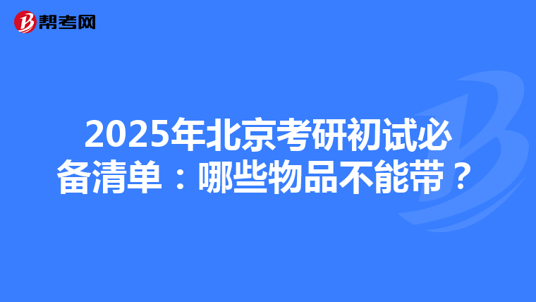 2025年北京考研初试必备清单：哪些物品不能带？