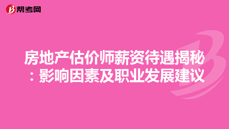 房地产估价师薪资待遇揭秘：影响因素及职业发展建议