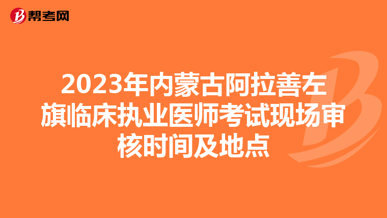 2023年内蒙古阿拉善左旗临床执业医师考试现场审核时间及地点