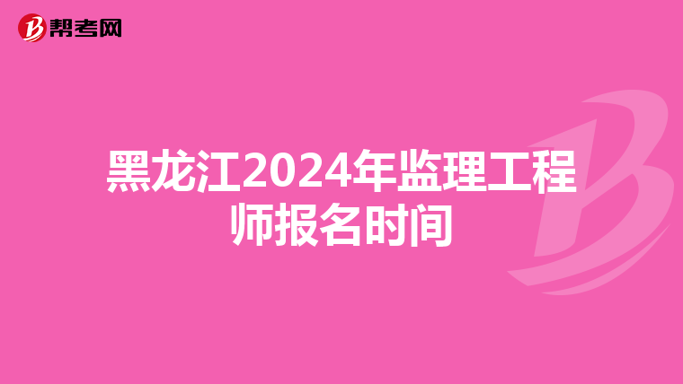黑龙江2024年监理工程师报名时间