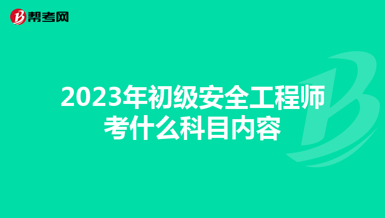 2023年初级安全工程师考什么科目内容