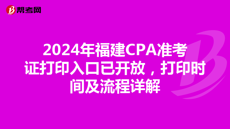 2024年福建CPA准考证打印入口已开放，打印时间及流程详解