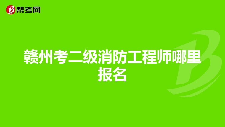 赣州考二级消防工程师哪里报名