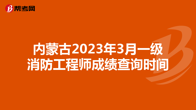内蒙古2023年3月一级消防工程师成绩查询时间