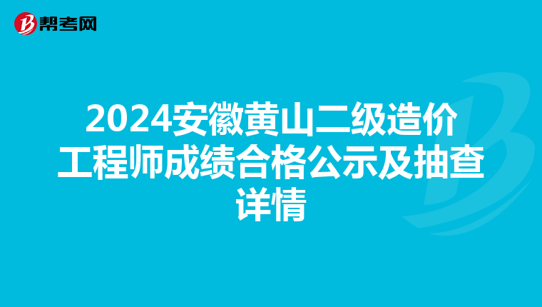 2024安徽黄山二级造价工程师成绩合格公示及抽查详情