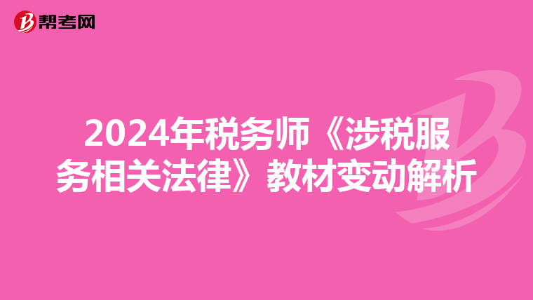 2024年税务师《涉税服务相关法律》教材变动解析