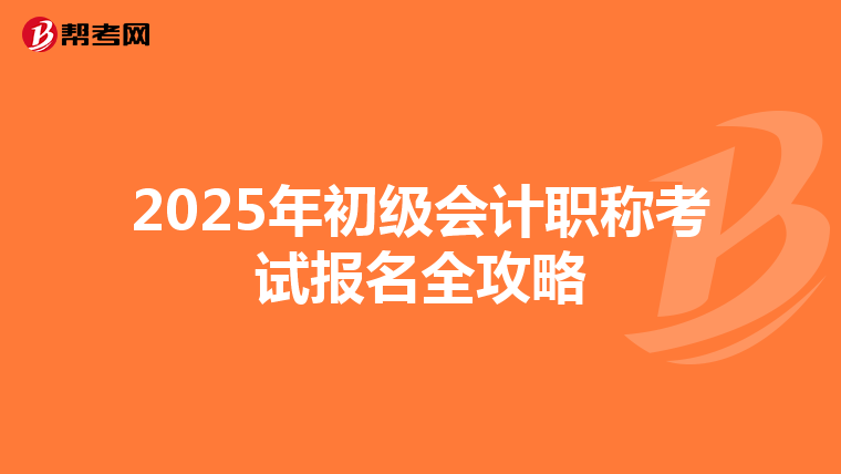 2025年初级会计职称考试报名全攻略