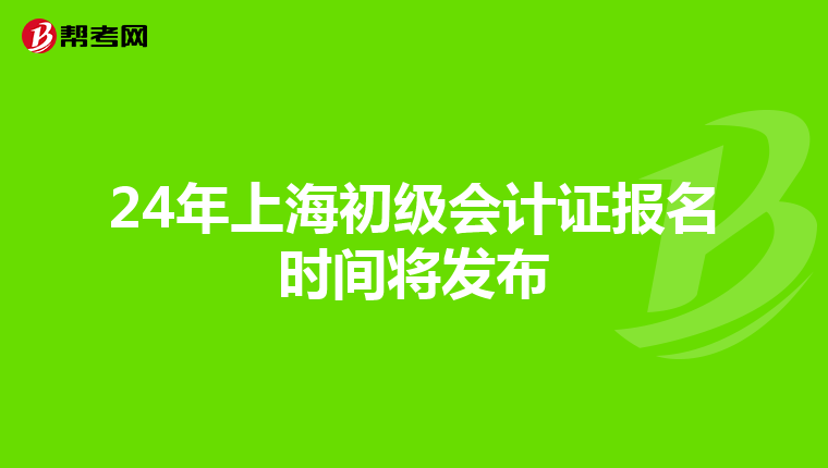 24年上海初级会计证报名时间将发布