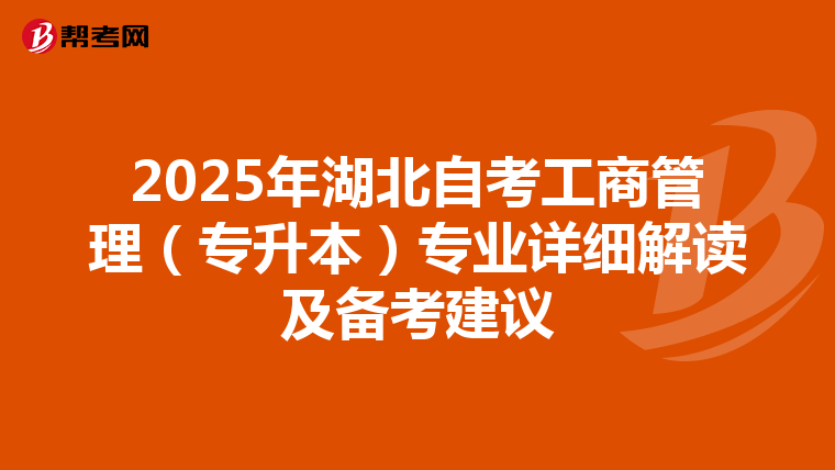 2025年湖北自考工商管理（专升本）专业详细解读及备考建议
