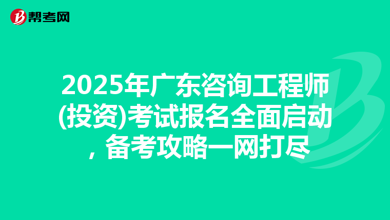 2025年广东咨询工程师(投资)考试报名全面启动，备考攻略一网打尽