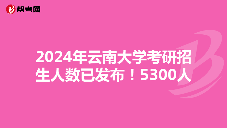 2024年云南大学考研招生人数已发布！5300人
